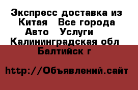 Экспресс доставка из Китая - Все города Авто » Услуги   . Калининградская обл.,Балтийск г.